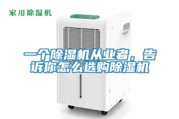 一個除濕機從業(yè)者，告訴你怎么選購除濕機