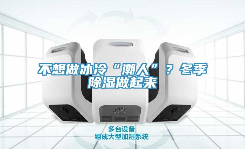 不想做冰冷“潮人”？冬季除濕做起來