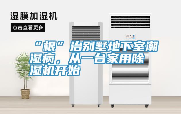 “根”治別墅地下室潮濕病,從一臺家用除濕機(jī)開始