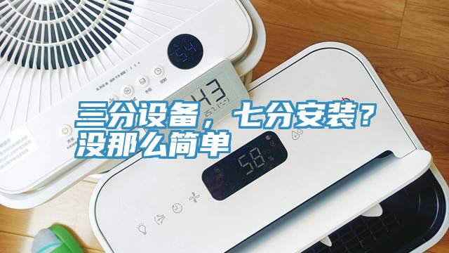 三分設(shè)備，七分安裝？沒那么簡單