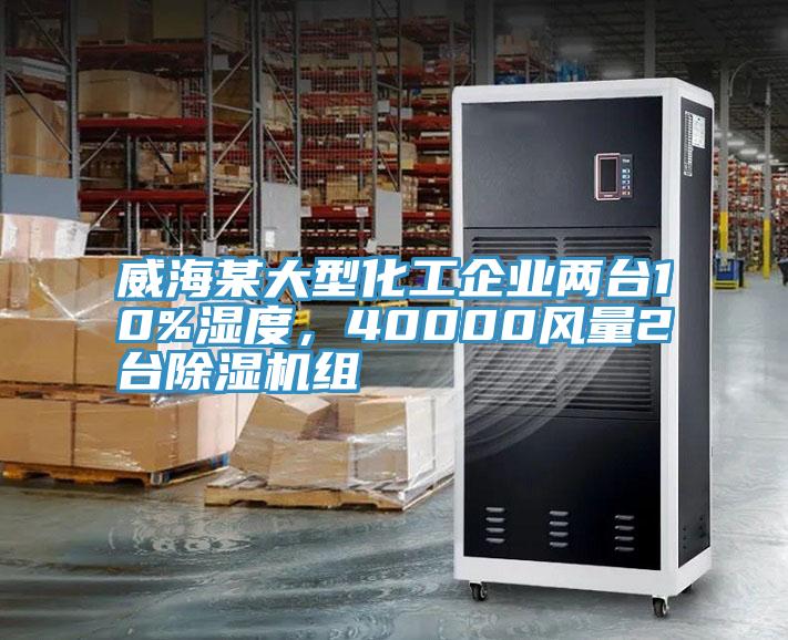威海某大型化工企業(yè)兩臺10%濕度，40000風(fēng)量2臺除濕機(jī)組