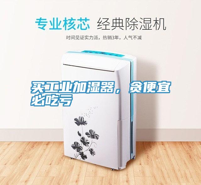 買工業(yè)加濕器，貪便宜必吃虧