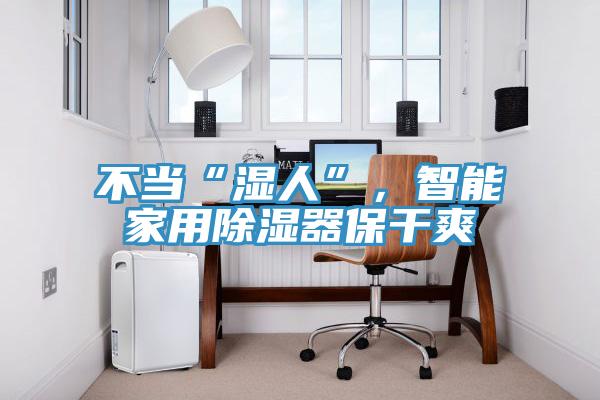 不當(dāng)“濕人”，智能家用除濕器保干爽