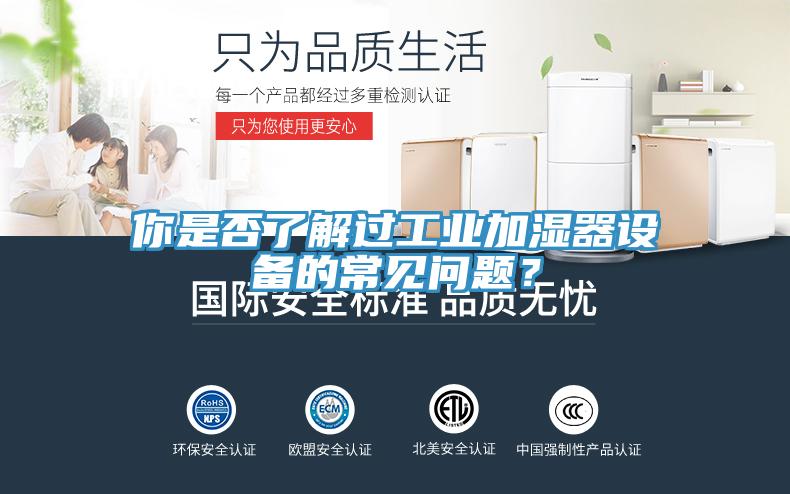 你是否了解過(guò)工業(yè)加濕器設(shè)備的常見(jiàn)問(wèn)題？
