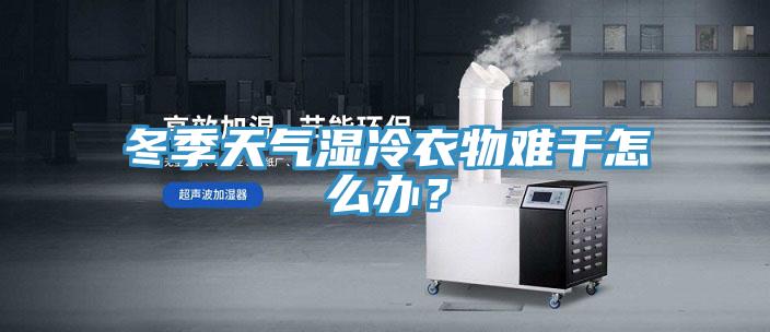 冬季天氣濕冷衣物難干怎么辦？