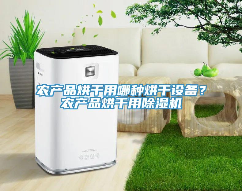 農(nóng)產(chǎn)品烘干用哪種烘干設(shè)備？農(nóng)產(chǎn)品烘干用除濕機(jī)