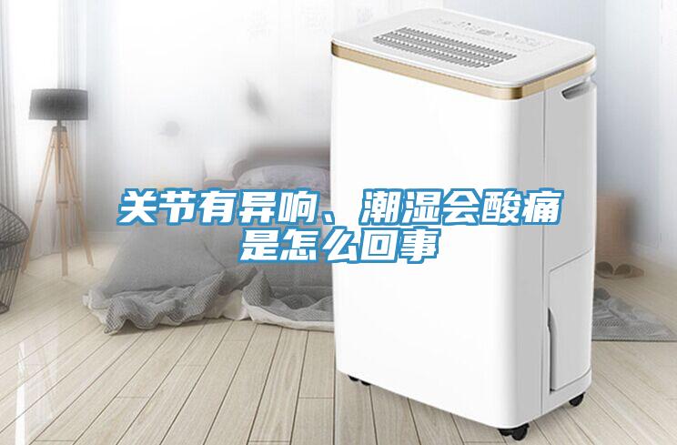 關(guān)節(jié)有異響、潮濕會(huì)酸痛是怎么回事