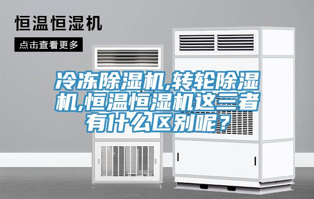 冷凍除濕機(jī),轉(zhuǎn)輪除濕機(jī),恒溫恒濕機(jī)這三者有什么區(qū)別呢？