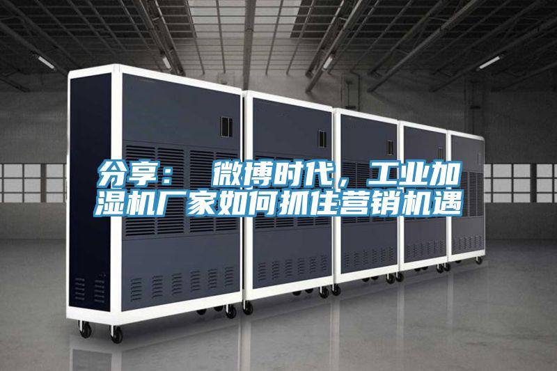 分享： 微博時(shí)代，工業(yè)加濕機(jī)廠(chǎng)家如何抓住營(yíng)銷(xiāo)機(jī)遇