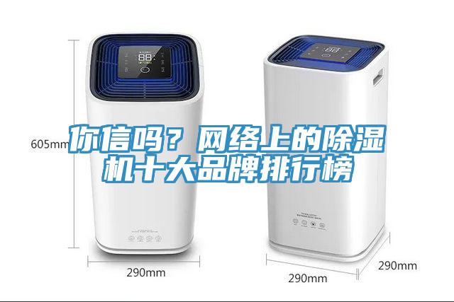 你信嗎？網(wǎng)絡(luò)上的除濕機(jī)十大品牌排行榜