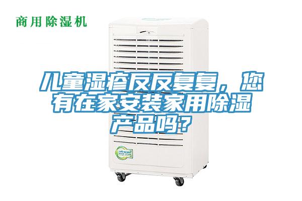 兒童濕疹反反復(fù)復(fù)，您有在家安裝家用除濕產(chǎn)品嗎？