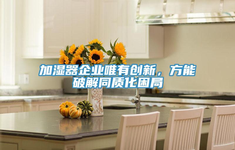 加濕器企業(yè)唯有創(chuàng)新，方能破解同質(zhì)化困局