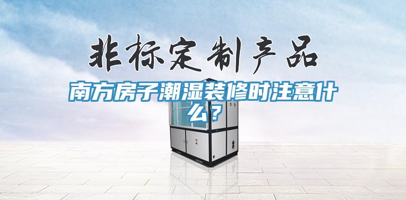 南方房子潮濕裝修時注意什么？