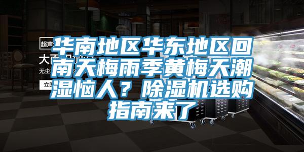 華南地區(qū)華東地區(qū)回南天梅雨季黃梅天潮濕惱人？除濕機(jī)選購(gòu)指南來(lái)了