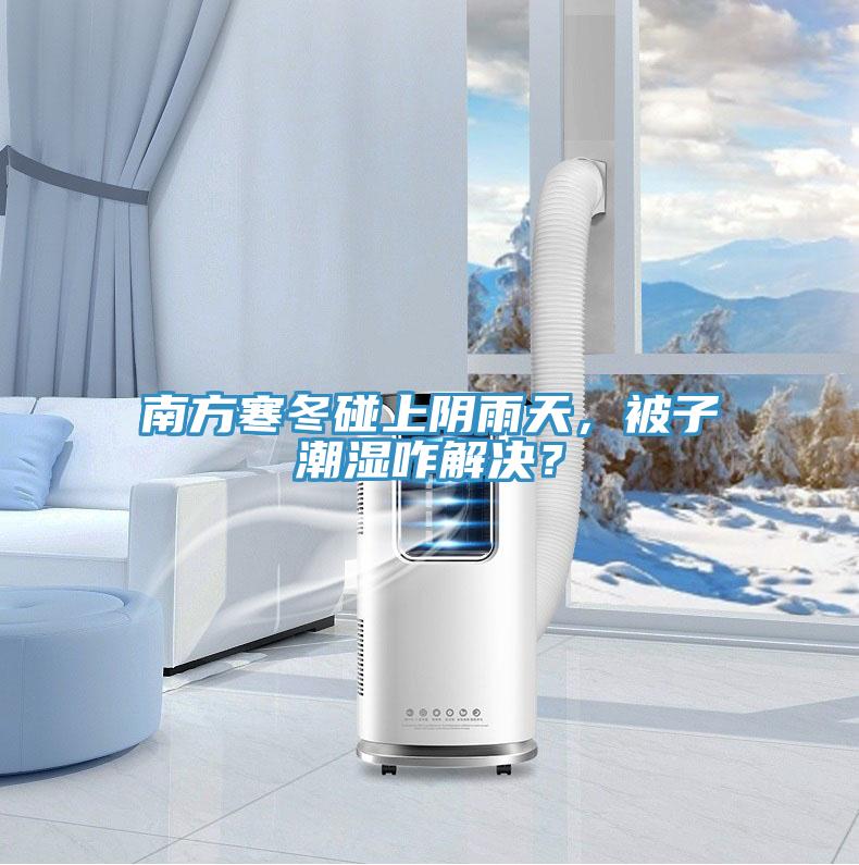 南方寒冬碰上陰雨天，被子潮濕咋解決？