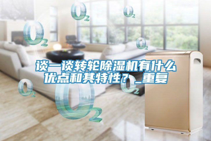 談一談轉(zhuǎn)輪除濕機(jī)有什么優(yōu)點(diǎn)和其特性？_重復(fù)