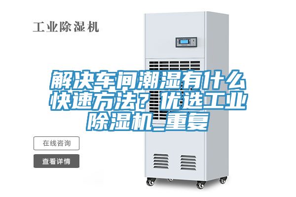 解決車間潮濕有什么快速方法？?jī)?yōu)選工業(yè)除濕機(jī)_重復(fù)