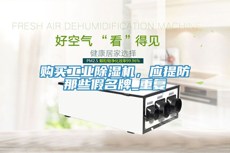 購買工業(yè)除濕機，應(yīng)提防那些假名牌_重復(fù)