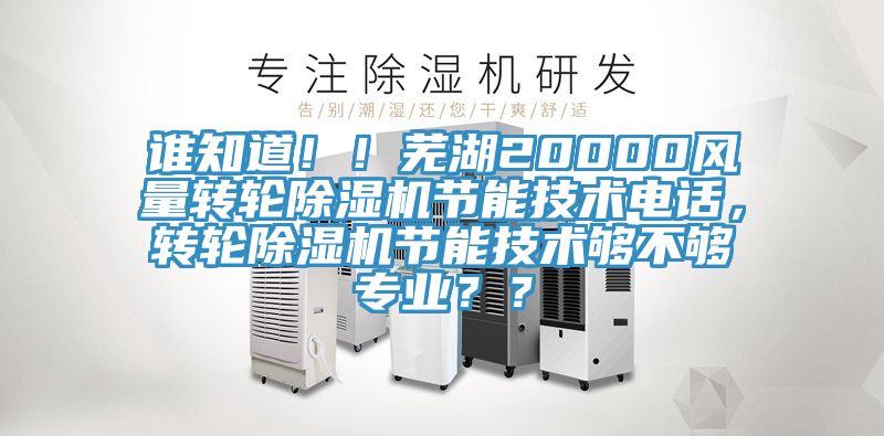 誰知道??！蕪湖20000風(fēng)量轉(zhuǎn)輪除濕機(jī)節(jié)能技術(shù)電話，轉(zhuǎn)輪除濕機(jī)節(jié)能技術(shù)夠不夠?qū)I(yè)？？