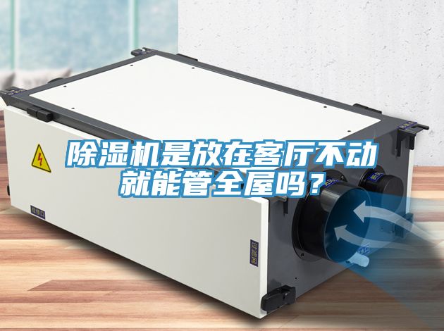 除濕機(jī)是放在客廳不動(dòng)就能管全屋嗎？