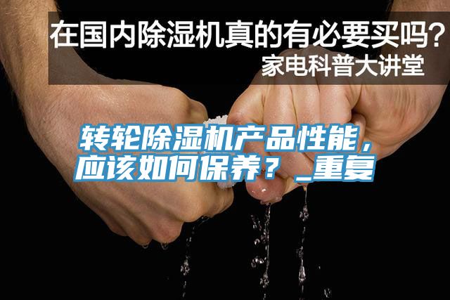 轉(zhuǎn)輪除濕機(jī)產(chǎn)品性能，應(yīng)該如何保養(yǎng)？_重復(fù)