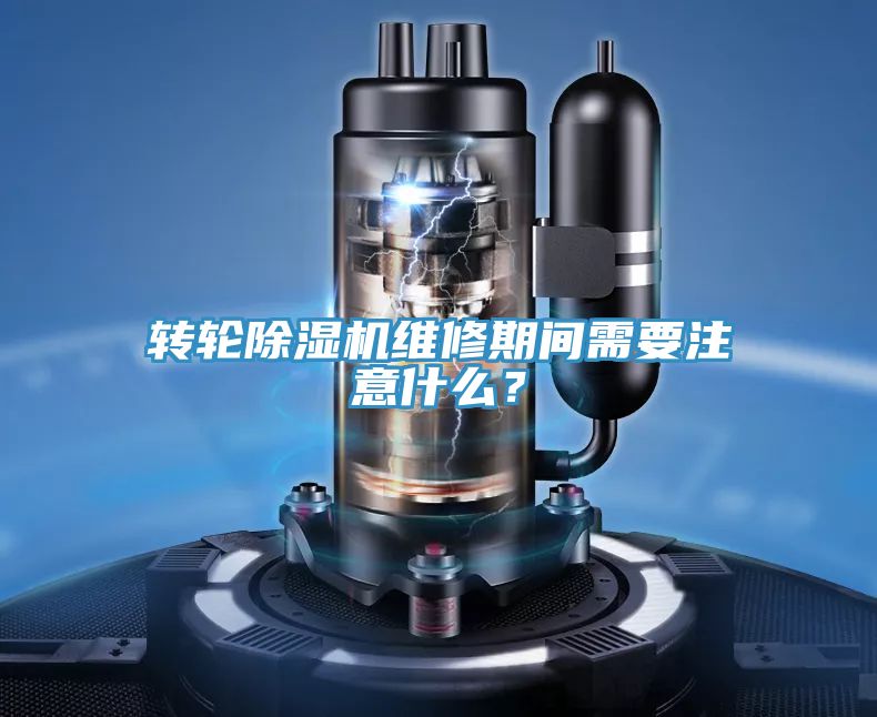 轉輪除濕機維修期間需要注意什么？