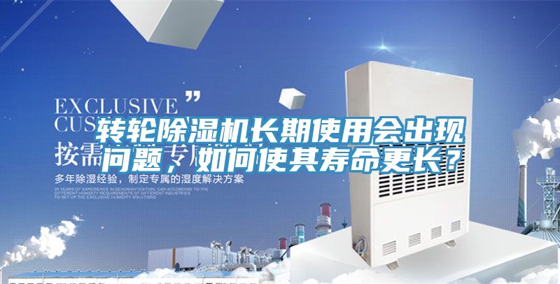 轉(zhuǎn)輪除濕機(jī)長(zhǎng)期使用會(huì)出現(xiàn)問題，如何使其壽命更長(zhǎng)？
