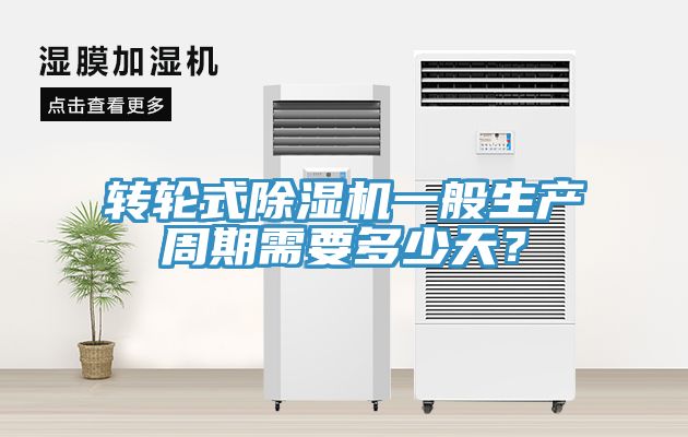 轉(zhuǎn)輪式除濕機一般生產(chǎn)周期需要多少天？