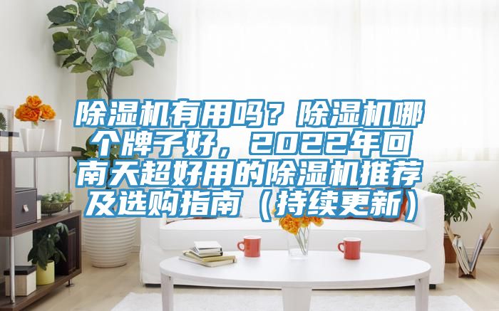除濕機有用嗎？除濕機哪個牌子好，2022年回南天超好用的除濕機推薦及選購指南（持續(xù)更新）
