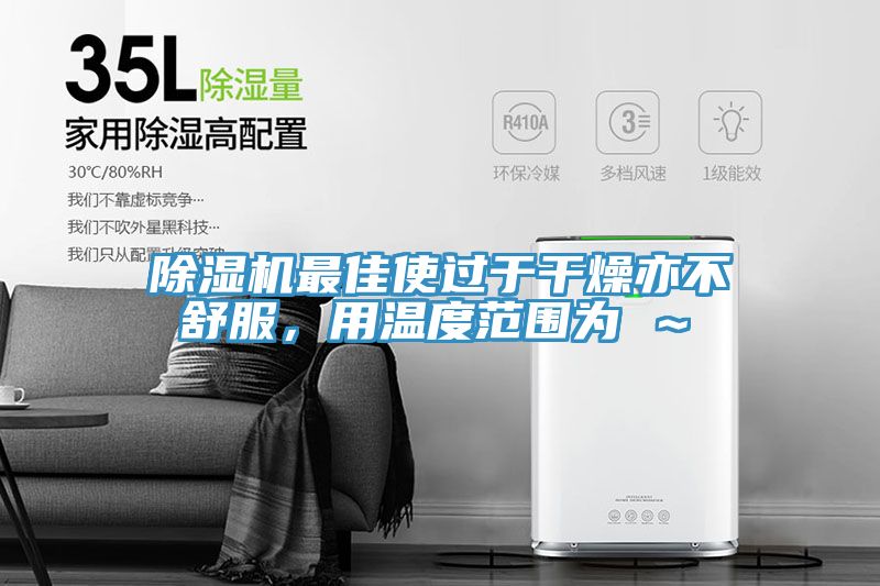 除濕機(jī)最佳使過(guò)于干燥亦不舒服，用溫度范圍為℃～℃