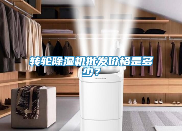 轉(zhuǎn)輪除濕機批發(fā)價格是多少？