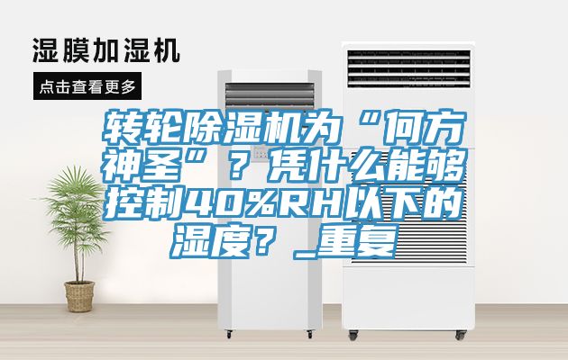 轉(zhuǎn)輪除濕機(jī)為“何方神圣”？憑什么能夠控制40%RH以下的濕度？_重復(fù)