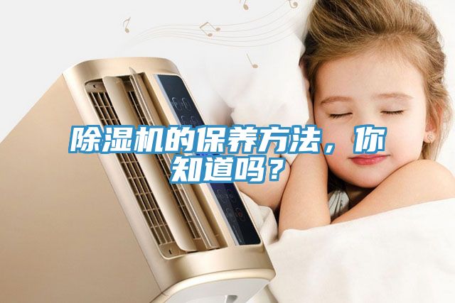 除濕機的保養(yǎng)方法，你知道嗎？